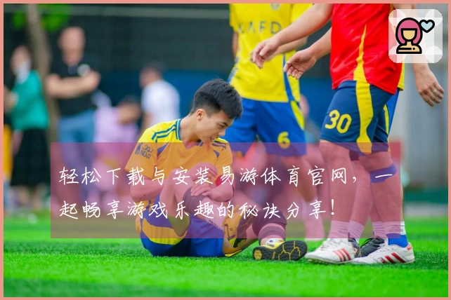 轻松下载与安装易游体育官网，一起畅享游戏乐趣的秘诀分享！
