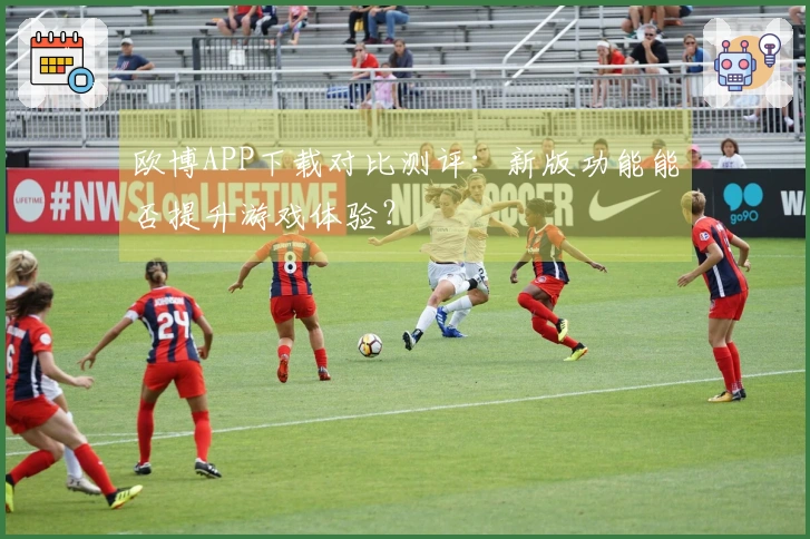欧博APP下载对比测评：新版功能能否提升游戏体验？
