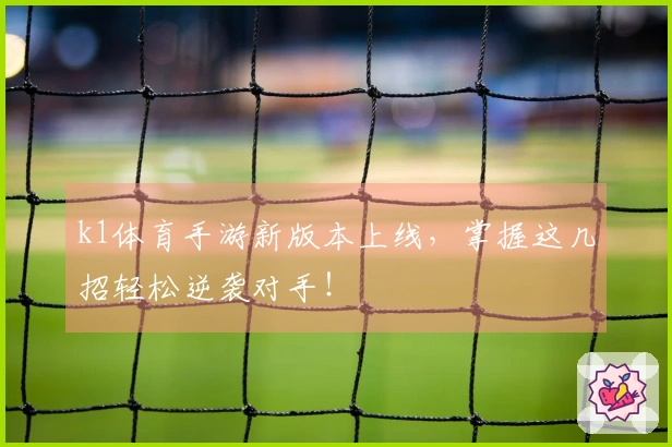 k1体育手游新版本上线，掌握这几招轻松逆袭对手！