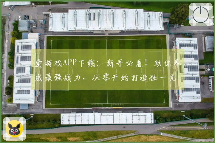 爱游戏APP下载：新手必看！助你养成最强战力，从零开始打造独一无二角色