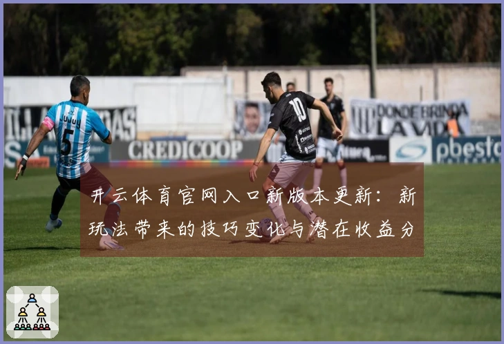 开云体育官网入口新版本更新：新玩法带来的技巧变化与潜在收益分析