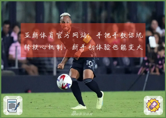亚新体育官方网站：手把手教你玩转核心机制，新手初体验也能变大神！