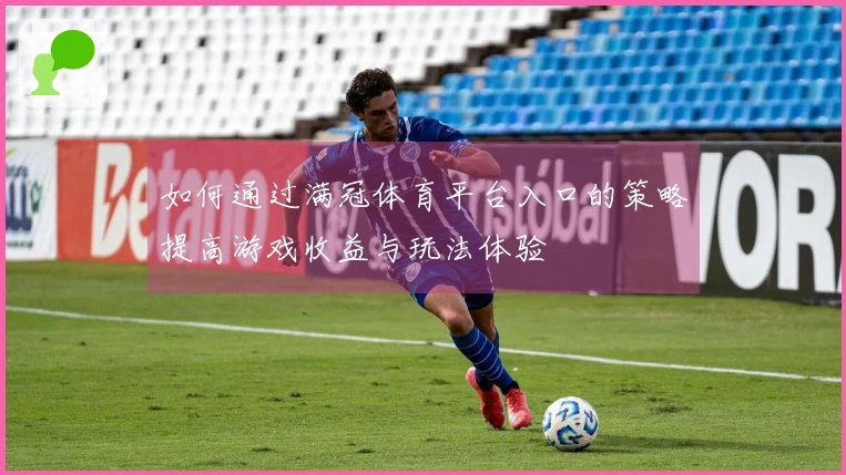 如何通过满冠体育平台入口的策略提高游戏收益与玩法体验