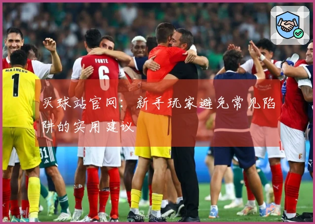 买球站官网：新手玩家避免常见陷阱的实用建议