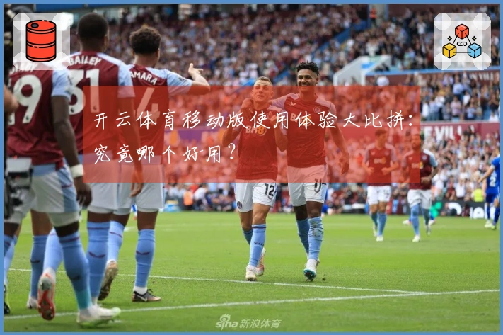 开云体育移动版使用体验大比拼：究竟哪个好用？