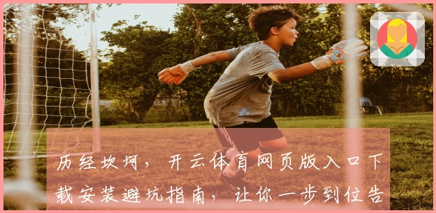 历经坎坷，开云体育网页版入口下载安装避坑指南，让你一步到位告别烦恼