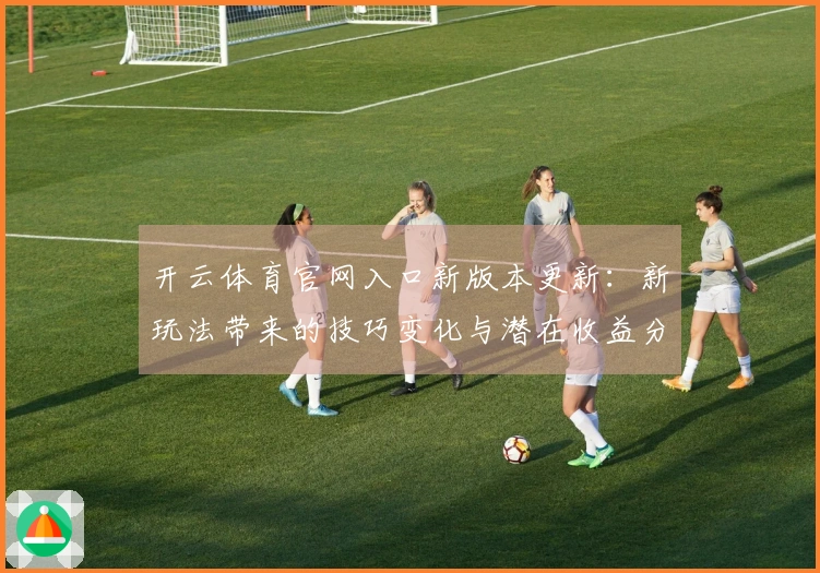 开云体育官网入口新版本更新：新玩法带来的技巧变化与潜在收益分析