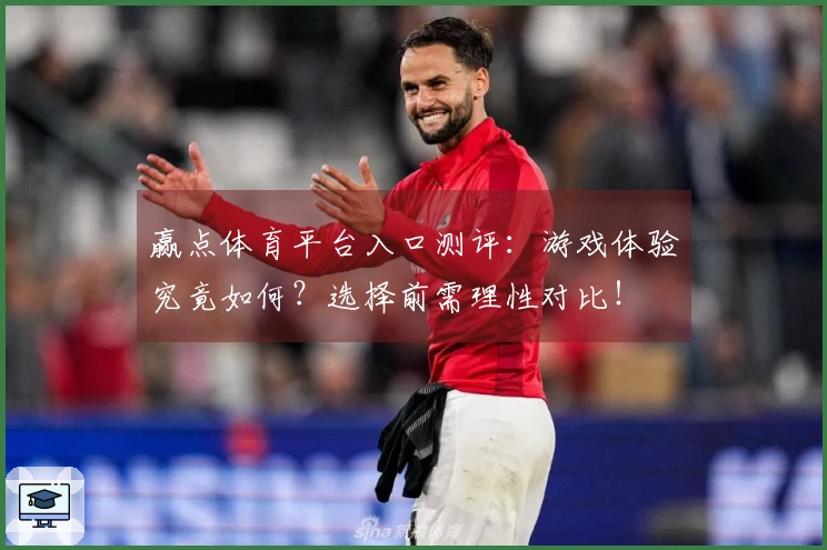 赢点体育平台入口测评：游戏体验究竟如何？选择前需理性对比！