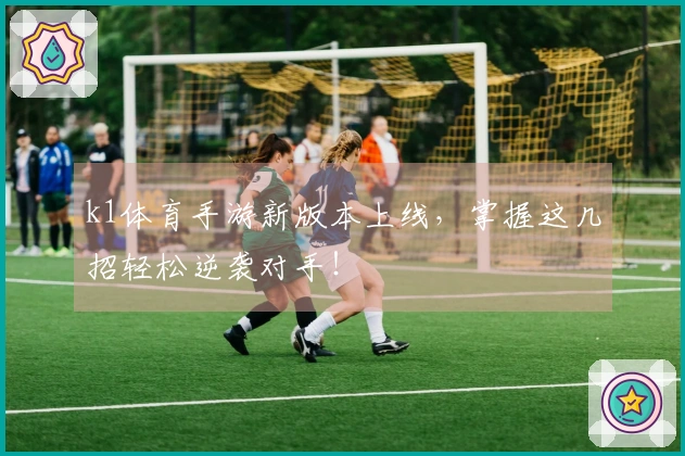 k1体育手游新版本上线，掌握这几招轻松逆袭对手！