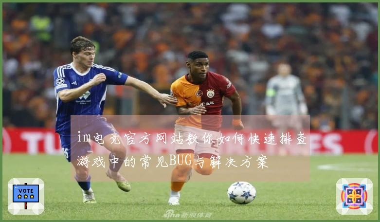 im电竞官方网站教你如何快速排查游戏中的常见BUG与解决方案